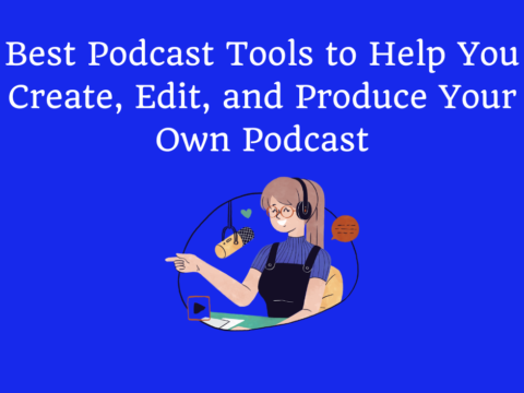 Best Podcast Tools to Help You Create, Edit, and Produce Your Own Podcast